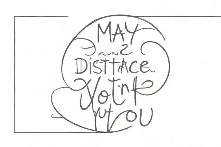 tattoo of the following phrase, may distance not make you forget that I love you and may my silence not make you think that tattoo design idea