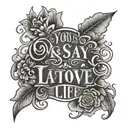 words "you say, one love, one life" tattoo design idea