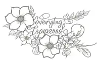 "everything happens for a reason" with flowers tattoo design idea