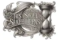 Hourglass with sand flowing through it. “This too shall pass” written in a slightly curved text that follows the shape o tattoo design idea