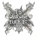 A tattoo based of the quote "It is what it is and fuck what it was" tattoo design idea