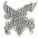 A tattoo based of the quote "It is what it is and fuck what it was" tattoo design idea