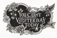You can't change yesterday but you can change today to have a better tomorrow tattoo design idea