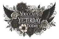 You can't change yesterday but you can change today to have a better tomorrow tattoo design idea