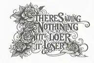 This quote "There's nothing wrong with being a loser, it just depends on how good you are at it.", around my forearm tattoo design idea